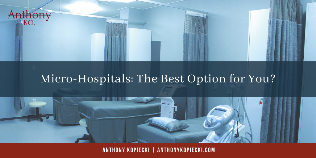 Anthony Kopiecki Micro-Hospitals_ The Best Option for You_
