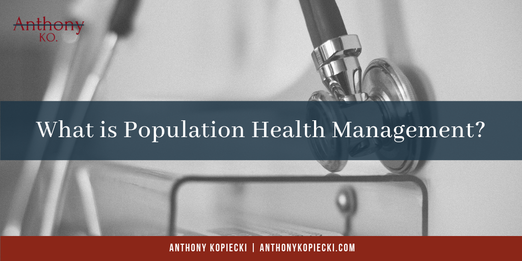 Anthony Kopiecki What Is Population Health Management