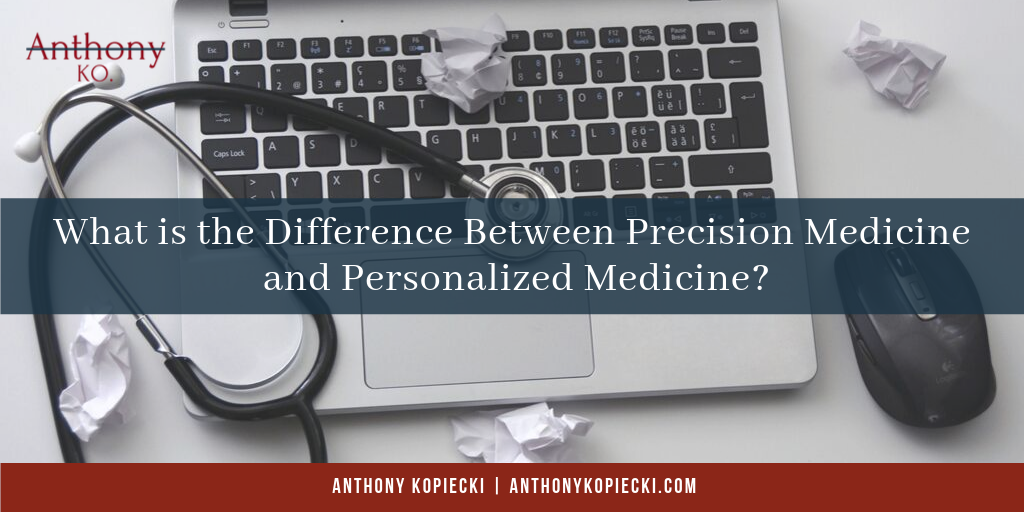 Anthony Kopiecki What Is The Difference Between Precision Medicine And Personalized Medicine